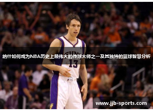 纳什如何成为NBA历史上最伟大的传球大师之一及其独特的篮球智慧分析