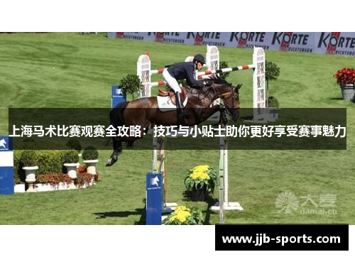 上海马术比赛观赛全攻略：技巧与小贴士助你更好享受赛事魅力