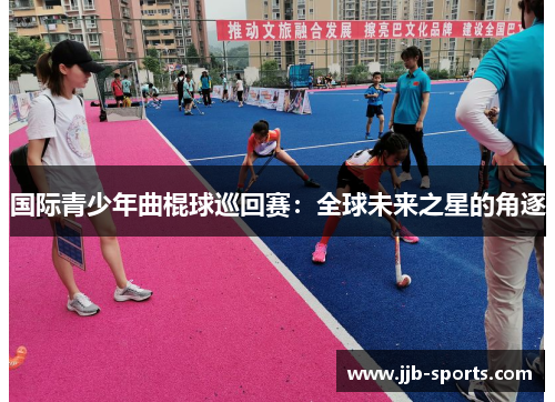 国际青少年曲棍球巡回赛：全球未来之星的角逐