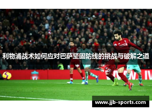 利物浦战术如何应对巴萨坚固防线的挑战与破解之道