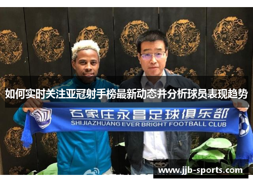 如何实时关注亚冠射手榜最新动态并分析球员表现趋势