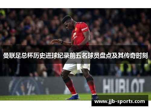 曼联足总杯历史进球纪录前五名球员盘点及其传奇时刻