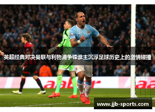 英超经典对决曼联与利物浦争锋谁主沉浮足球历史上的激情碰撞