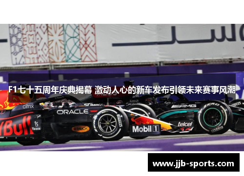 F1七十五周年庆典揭幕 激动人心的新车发布引领未来赛事风潮