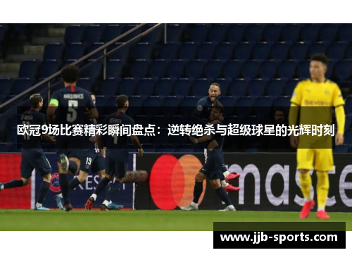 欧冠9场比赛精彩瞬间盘点：逆转绝杀与超级球星的光辉时刻