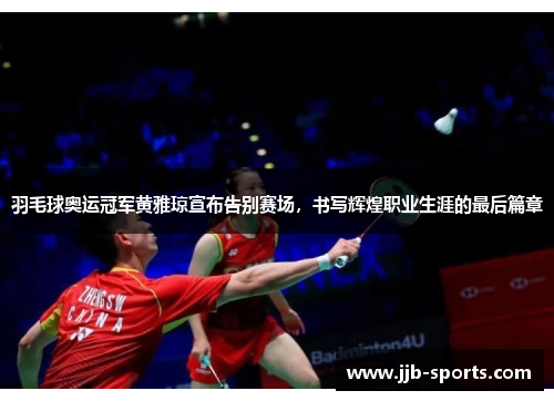 羽毛球奥运冠军黄雅琼宣布告别赛场，书写辉煌职业生涯的最后篇章