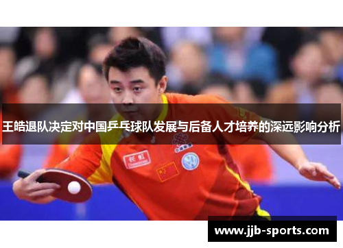 王皓退队决定对中国乒乓球队发展与后备人才培养的深远影响分析