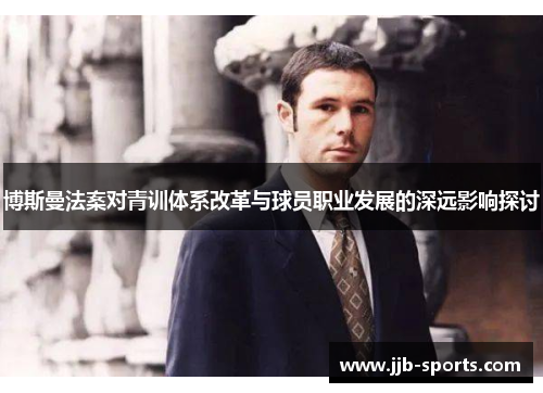 博斯曼法案对青训体系改革与球员职业发展的深远影响探讨