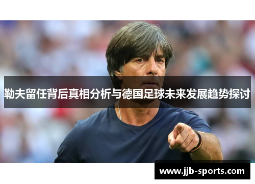 勒夫留任背后真相分析与德国足球未来发展趋势探讨