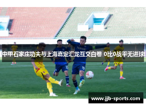中甲石家庄功夫与上海嘉定汇龙互交白卷 0比0战平无进球