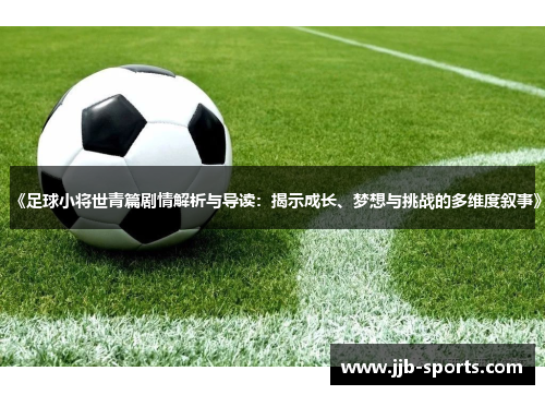 《足球小将世青篇剧情解析与导读：揭示成长、梦想与挑战的多维度叙事》