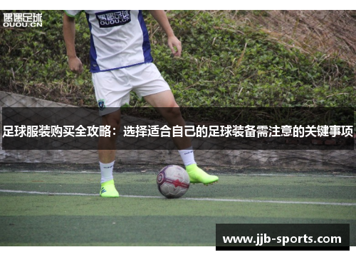 足球服装购买全攻略：选择适合自己的足球装备需注意的关键事项