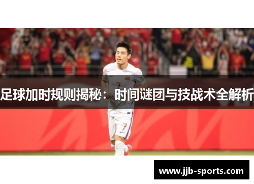 足球加时规则揭秘：时间谜团与技战术全解析