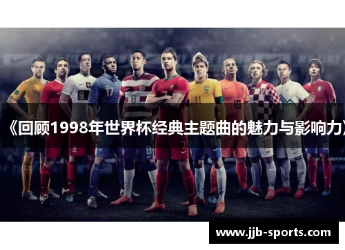 《回顾1998年世界杯经典主题曲的魅力与影响力》