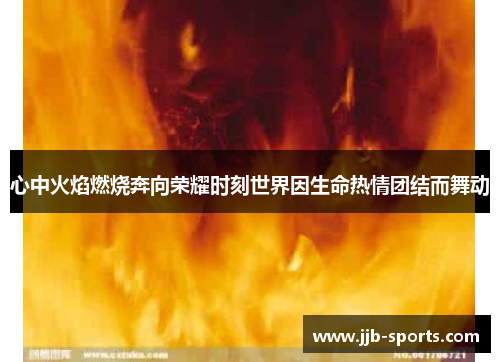 心中火焰燃烧奔向荣耀时刻世界因生命热情团结而舞动