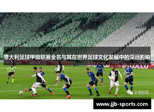 意大利足球甲级联赛全名与其在世界足球文化发展中的深远影响