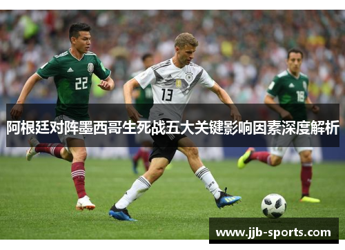阿根廷对阵墨西哥生死战五大关键影响因素深度解析