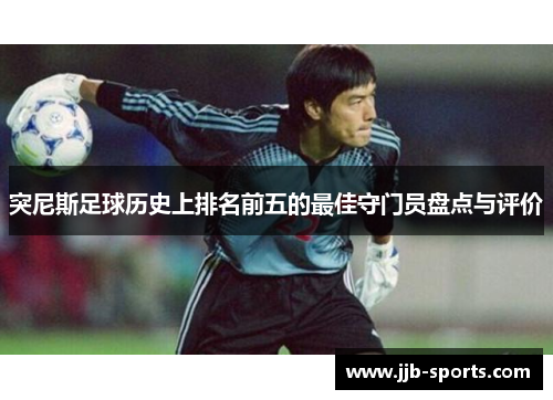 突尼斯足球历史上排名前五的最佳守门员盘点与评价