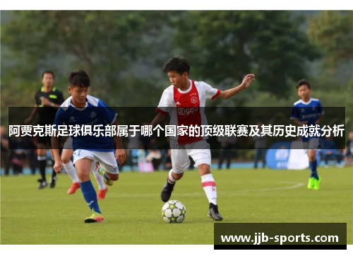 阿贾克斯足球俱乐部属于哪个国家的顶级联赛及其历史成就分析